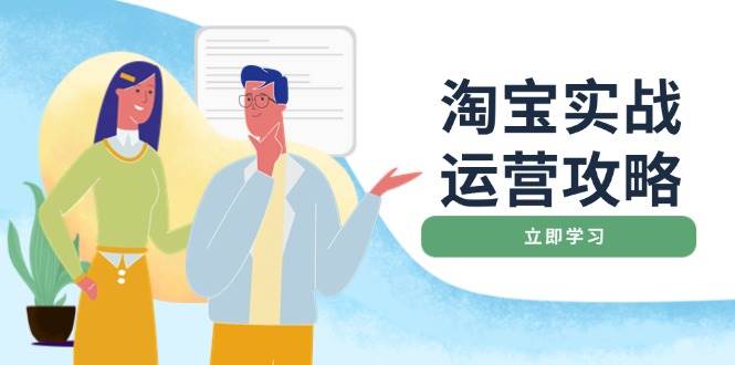 （14025期）淘宝实战运营攻略：店铺基础优化、直通车推广、爆款打造、客服管理、搜…-玩备项目资源网
