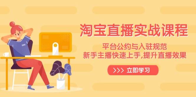 （14024期）淘宝直播实战课程，平台公约与入驻规范，新手主播快速上手, 提升直播效果-玩备项目资源网