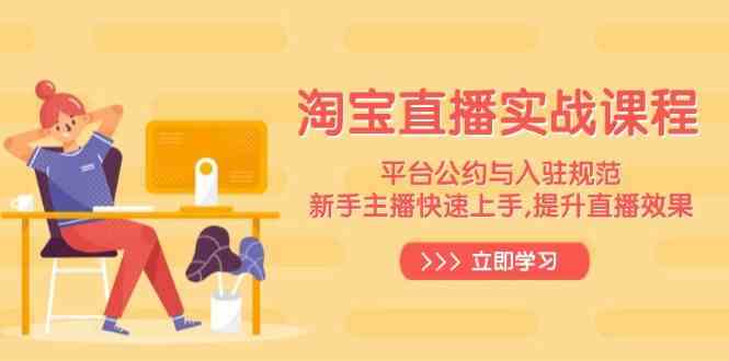 淘宝直播实战课程，平台公约与入驻规范，新手主播快速上手, 提升直播效果-玩备项目资源网