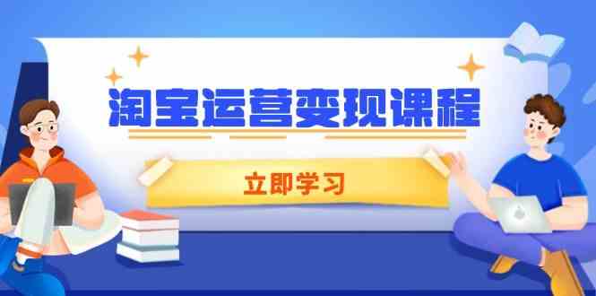 淘宝运营变现课程，涵盖店铺运营、推广、数据分析，助力商家提升-玩备项目资源网