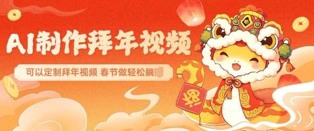 AI制作送祝福拜年视频，过年惊艳你的朋友圈可以定制拜年视频，AI一键生，春节做轻松躺Z-玩备项目资源网