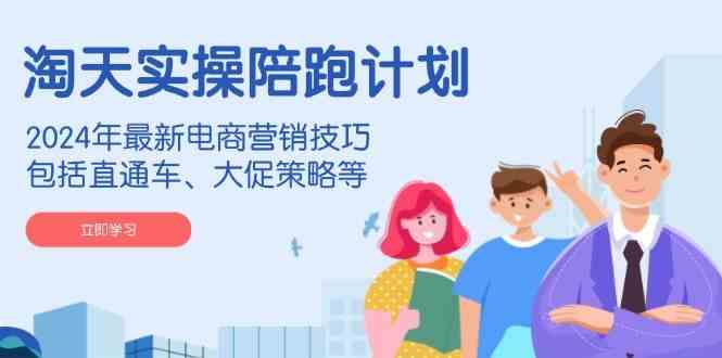 淘天实操陪跑计划，2024年最新电商营销技巧，包括直通车、大促策略等-玩备项目资源网