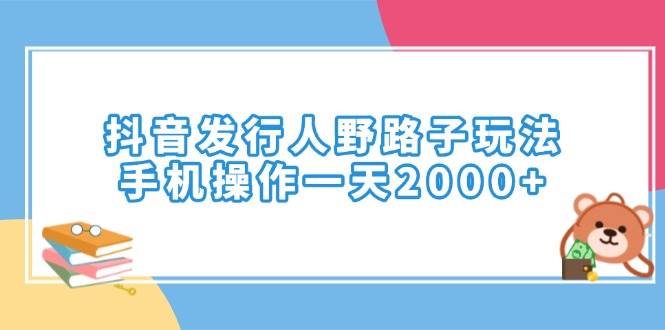 （14041期）抖音发行人野路子玩法，手机操作一天2000+-玩备项目资源网