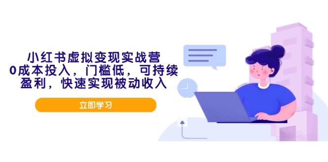 （14045期）小红书虚拟变现实战营，0成本投入，门槛低，可持续盈利，快速实现被动收入-玩备项目资源网