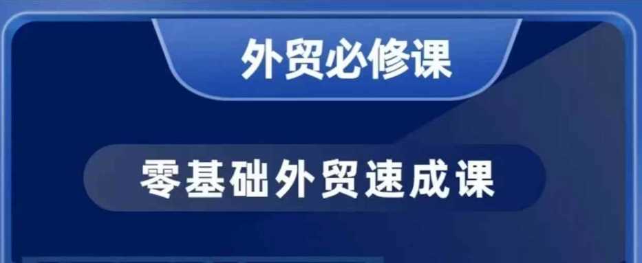 零基础外贸必修课，开发客户商务谈单实战，40节课手把手教-玩备项目资源网