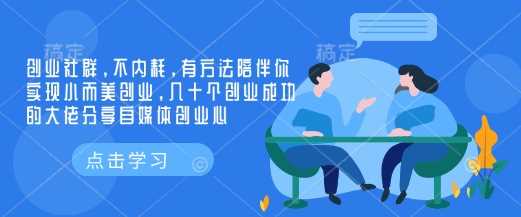 创业社群，不内耗，有方法陪伴你实现小而美创业，几十个创业成功的大佬分享自媒体创业心-玩备项目资源网