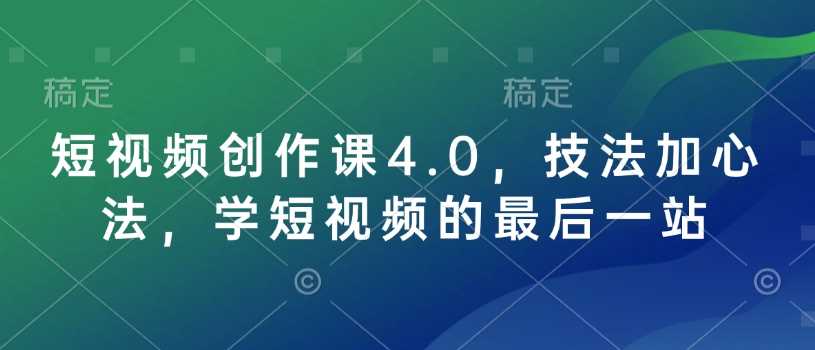 短视频创作课4.0，技法加心法，学短视频的最后一站-玩备项目资源网