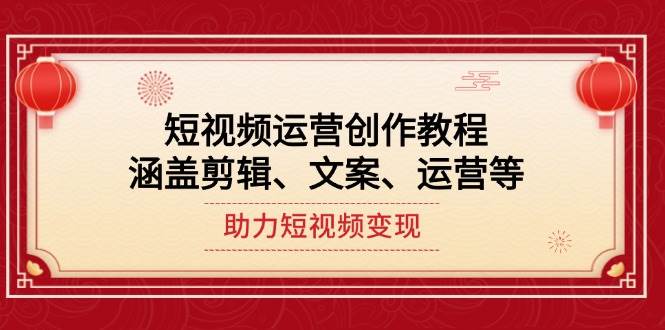（14058期）短视频运营创作教程，涵盖剪辑、文案、运营等，助力短视频变现-玩备项目资源网