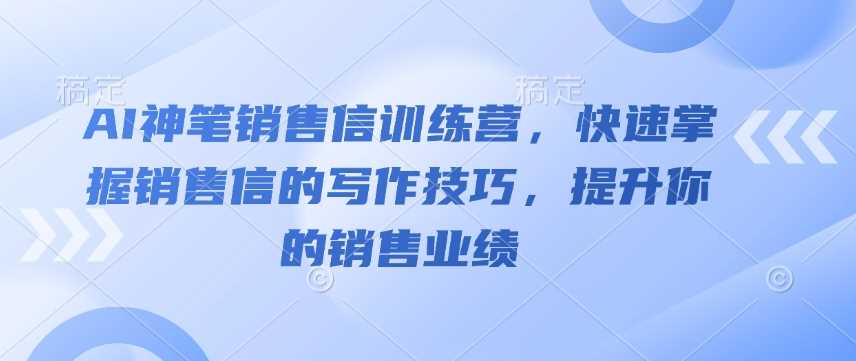 AI神笔销售信训练营，快速掌握销售信的写作技巧，提升你的销售业绩-玩备项目资源网
