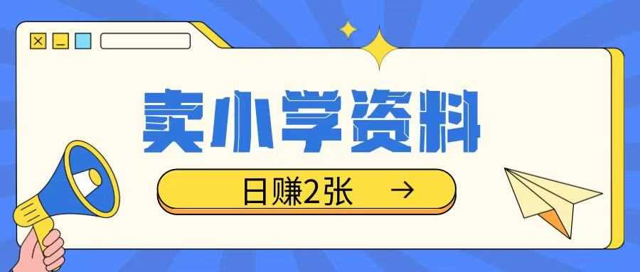 卖小学资料冷门项目，操作简单每天坚持执行就会有收益，轻松日入两张【揭秘】-玩备项目资源网