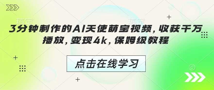 3分钟制作的AI天使萌宝视频，收获千万播放，变现4k，保姆级教程!-玩备项目资源网