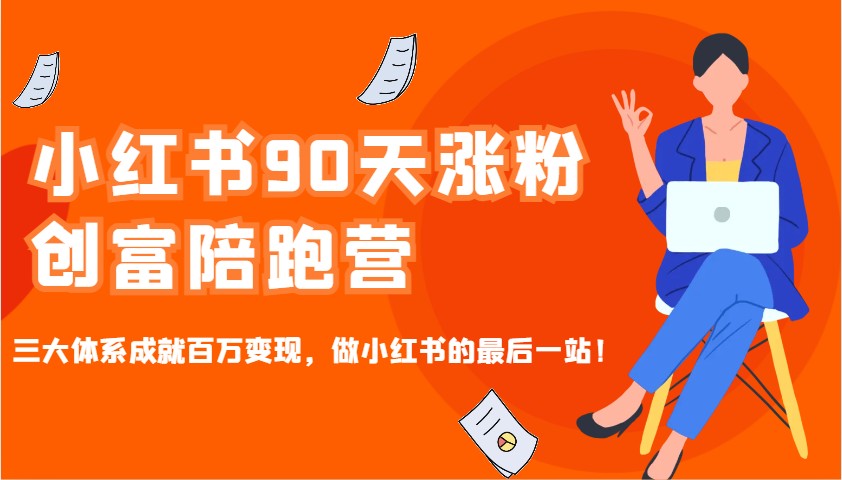 小红书90天涨粉创富陪跑营，三大体系成就百万变现，做小红书的最后一站！-玩备项目资源网