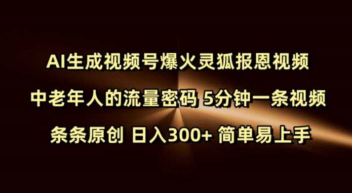 Ai生成视频号爆火灵狐报恩视频 中老年人的流量密码 5分钟一条视频 条条原创 日入300+ 简单易上手-玩备项目资源网