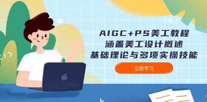 AIGC+PS美工教程：涵盖美工设计概述、基础理论与多项实操技能-玩备项目资源网