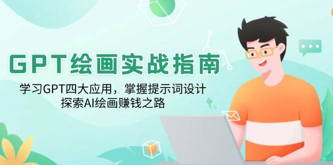 （14063期）GPT绘画实战指南：学习GPT四大应用，掌握提示词设计，探索AI绘画赚钱之路-玩备项目资源网