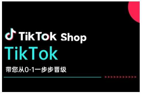 TikTok Shop带您从0-1一步步晋级，开启电商新征程，在TikTok商业领域实现突破与成长-玩备项目资源网