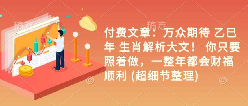 付费文章：万众期待 乙巳年 生肖解析大文！ 你只要照着做，一整年都会财福顺利 (超细节整理)-玩备项目资源网
