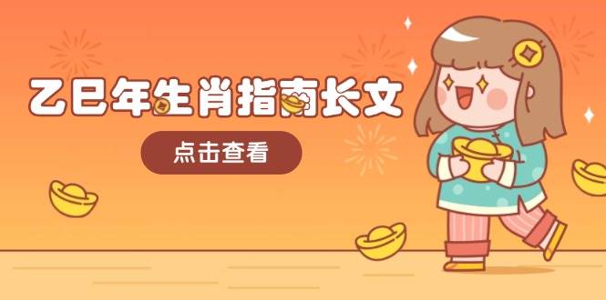 （14070期）乙巳年生肖指南长文，结合大环境与生肖，字字精华，助你财福顺利 迎接好运-玩备项目资源网
