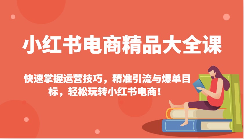 小红书电商精品大全课：快速掌握运营技巧，精准引流与爆单目标，轻松玩转小红书电商！-玩备项目资源网