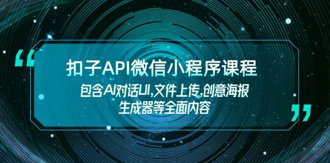 扣子API微信小程序课程，包含AI对话UI,文件上传,创意海报生成器等全面内容-玩备项目资源网