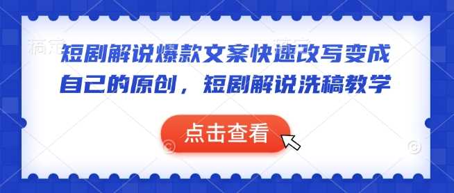 短剧解说爆款文案快速改写变成自己的原创，短剧解说洗稿教学-玩备项目资源网