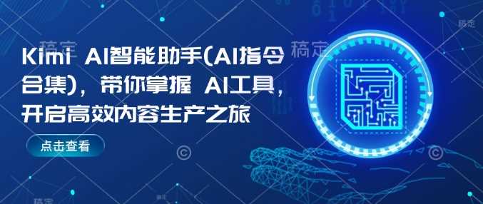 Kimi AI智能助手(AI指令合集)，带你掌握AI工具，开启高效内容生产之旅-玩备项目资源网
