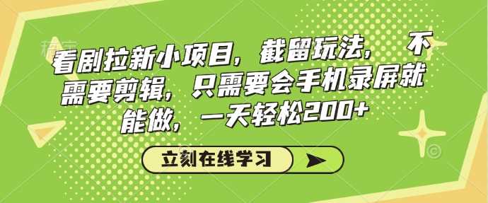 看剧拉新小项目，截留玩法， 不需要剪辑，只需要会手机录屏就能做，一天轻松200+-玩备项目资源网