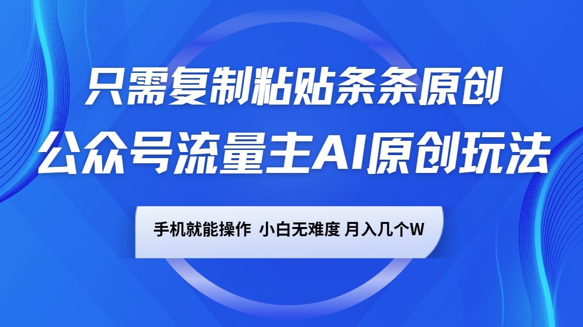 公众号流量主AI原创玩法，只需复制粘贴条条原创，手机可操作，小白无难度，月入几个W-玩备项目资源网
