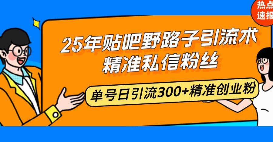 （14082期）25年贴吧野路子引流术，精准私信粉丝，单号日引流300+精准创业粉-玩备项目资源网