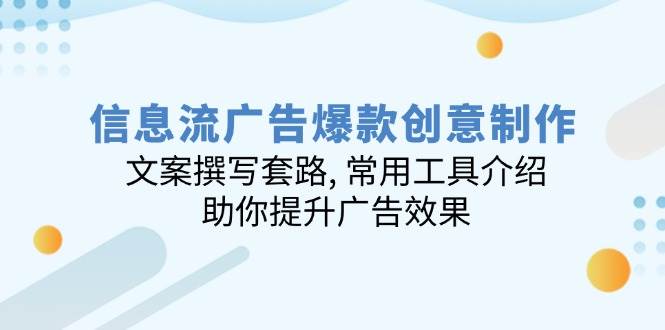 信息流广告爆款创意制作：文案撰写套路, 常用工具介绍, 助你提升广告效果-玩备项目资源网