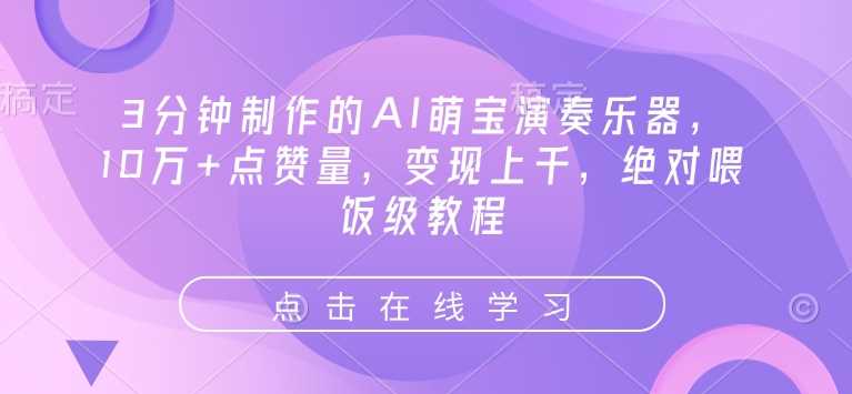 3分钟制作的AI萌宝演奏乐器，10万+点赞量，变现上千，绝对喂饭级教程-玩备项目资源网