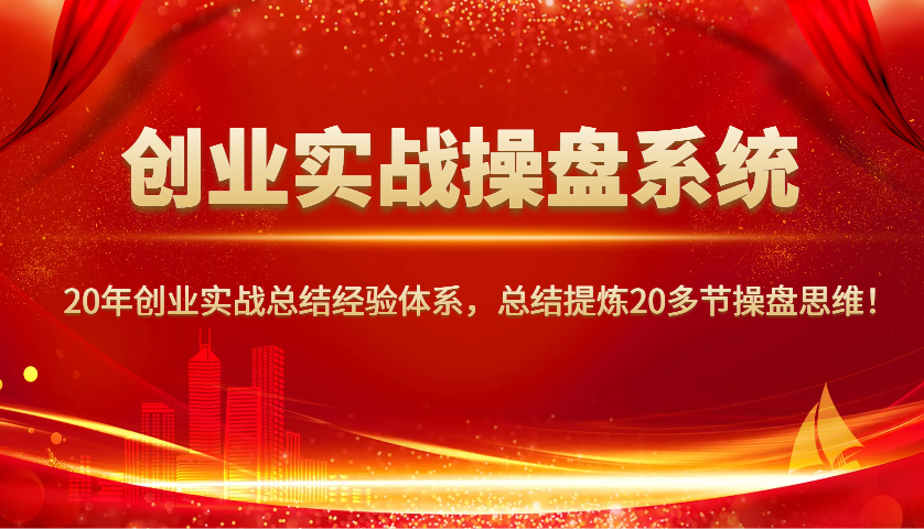 创业实战操盘系统，20年创业实战总结经验体系，总结提炼20多节操盘思维！-玩备项目资源网