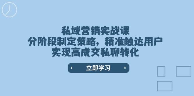 （14100期）私域营销实战课，分阶段制定策略，精准触达用户，实现高成交私聊转化-玩备项目资源网