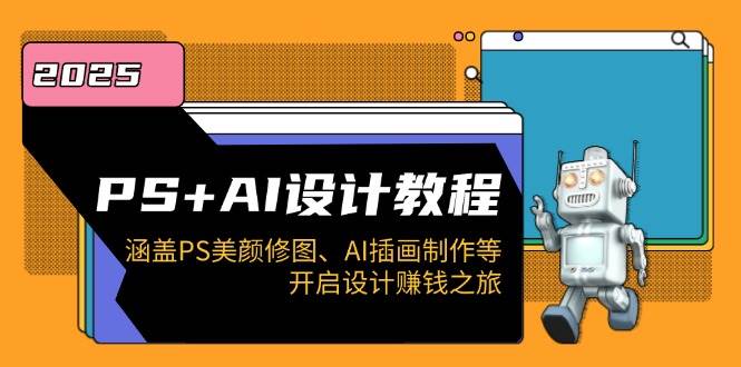 （14103期）PS+AI设计教程：涵盖PS美颜修图、AI插画制作等，开启设计赚钱之旅-玩备项目资源网