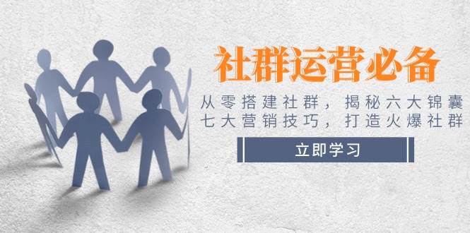 （14102期）社群运营必备！从零搭建社群，揭秘六大锦囊、七大营销技巧，打造火爆社群-玩备项目资源网