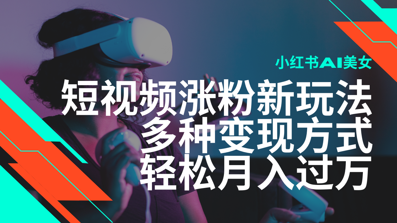 最新风口蓝海项目，小红书AI美女短视频涨粉玩法，多种变现方式轻松月入过万-玩备项目资源网