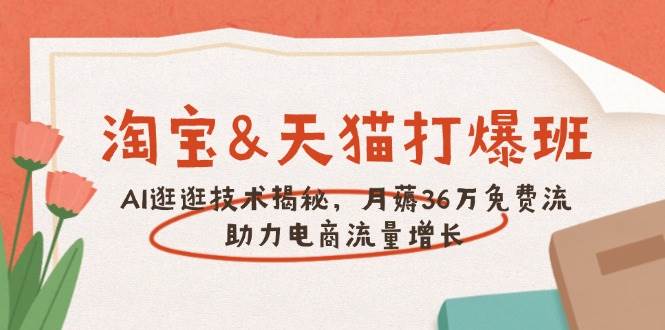 （14106期）淘宝&天猫 打爆班，AI逛逛技术揭秘，月薅36万免费流，助力流量增长-玩备项目资源网