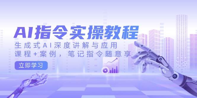 AI指令实操教程，生成式AI深度讲解与应用，课程+案例，笔记指令随意享-玩备项目资源网