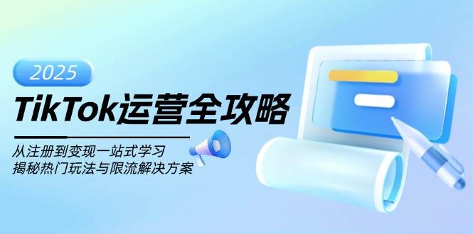 TikTok运营全攻略，从注册到变现一站式学习，揭秘热门玩法与限流解决方案-玩备项目资源网