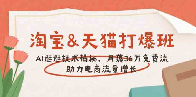 淘宝&天猫 打爆班，AI逛逛技术揭秘，月薅36万免费流，助力流量增长-玩备项目资源网