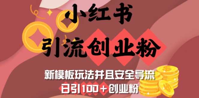 小红书引流创业粉，新模板玩法并且安全导流，日引100+创业粉-玩备项目资源网