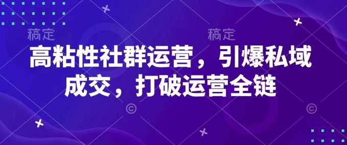 高粘性社群运营，引爆私域成交，打破运营全链-玩备项目资源网