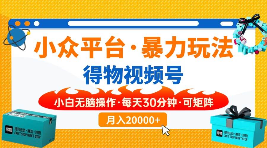 （14114期）【得物】小众平台暴力玩法，一键搬运爆款视频，可矩阵，小白无脑操作，…-玩备项目资源网