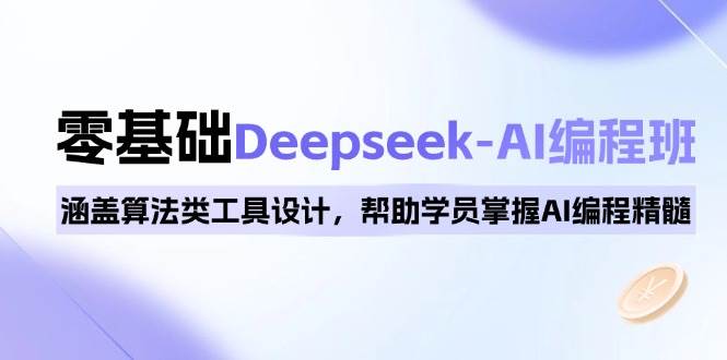 0基础Deepseek-AI编程班，涵盖算法类工具设计，帮助学员掌握AI编程精髓-玩备项目资源网