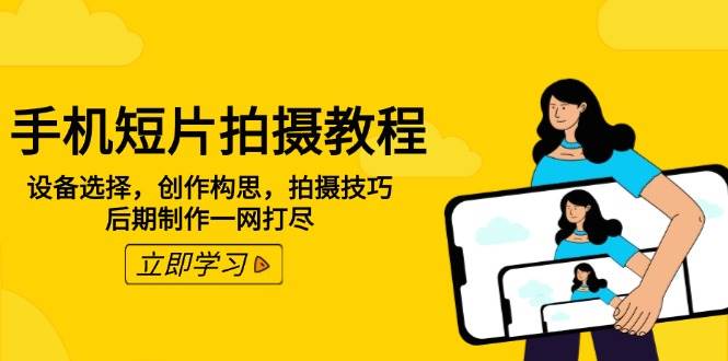 （14119期）手机短片拍摄教程：设备选择，创作构思，拍摄技巧，后期制作一网打尽-玩备项目资源网