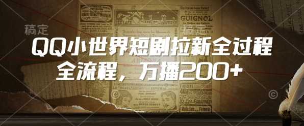 QQ小世界短剧拉新全流程，万播200+-玩备项目资源网