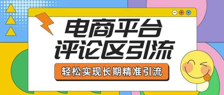 电商平台评论区引流，从基础操作到发布内容，引流技巧，轻松实现长期精准引流-玩备项目资源网