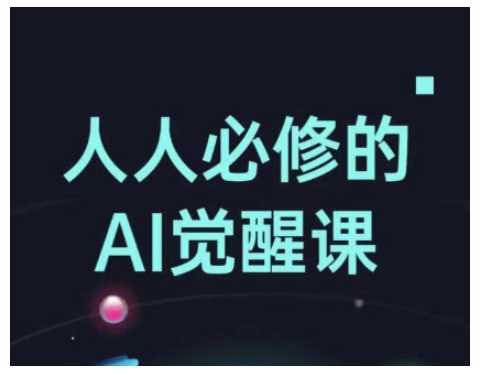 人人必修的Al觉醒课，AI工具全解，从办公神器到创意设计-玩备项目资源网