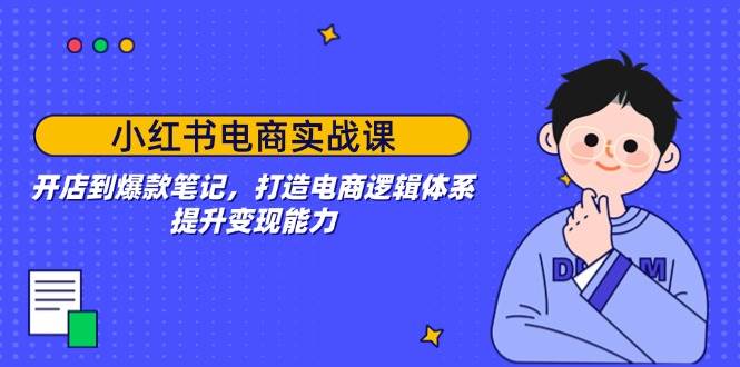 （14122期）小红书电商实战课：开店到爆款笔记，打造电商逻辑体系，提升变现能力-玩备项目资源网