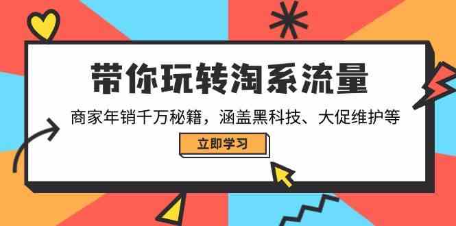 带你玩转淘系流量，商家年销千万秘籍，涵盖黑科技、大促维护等-玩备项目资源网